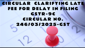 Understanding The Late Fee Applicability for FORM GSTR-9C: Insights from Circular No. 246/03/2025-GST